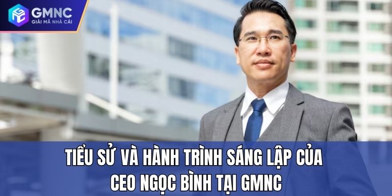 Tiểu sử và hành trình sáng lập của CEO Ngọc Bình tại GMNC