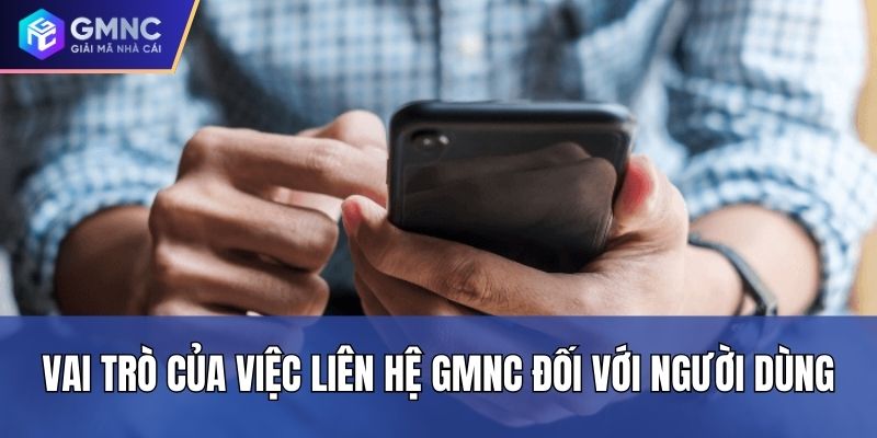 Vai trò của việc liên hệ GMNC đối với người dùng